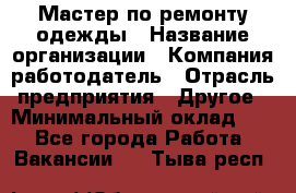 Мастер по ремонту одежды › Название организации ­ Компания-работодатель › Отрасль предприятия ­ Другое › Минимальный оклад ­ 1 - Все города Работа » Вакансии   . Тыва респ.